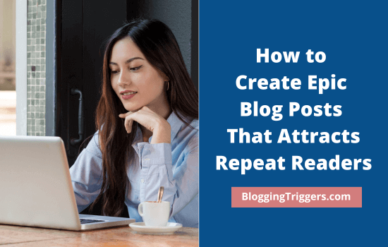 How to Create Epic Blog Posts That Attracts Repeat Readers